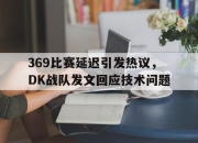 星空体育中国-369比赛延迟引发热议，DK战队发文回应技术问题