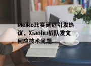 星空体育官网-Meiko比赛延迟引发热议，Xiaohu战队发文回应技术问题