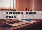 星空体育官网-横滨F驰骋赛场，亚冠联赛激情无限