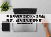 STAR SPORTS下载-明星球员突然宣布入选最佳阵容，成为球队宝贵财富