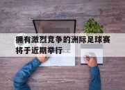 星空体育-拥有激烈竞争的洲际足球赛将于近期举行