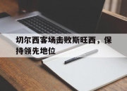 STAR SPORTS下载-切尔西客场击败斯旺西，保持领先地位