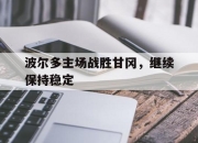 星空体育官网下载入口-波尔多主场战胜甘冈，继续保持稳定