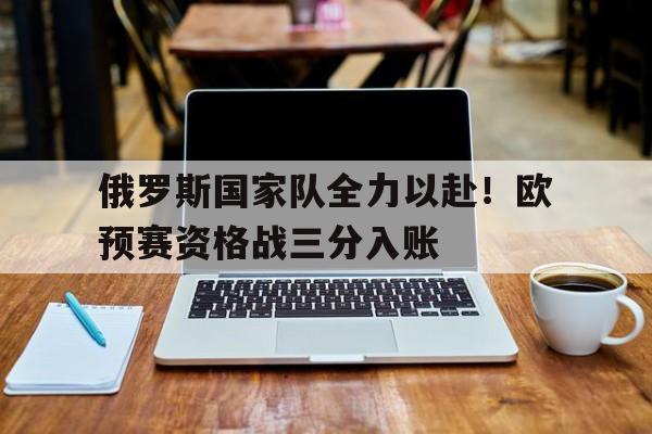 俄罗斯国家队全力以赴！欧预赛资格战三分入账
